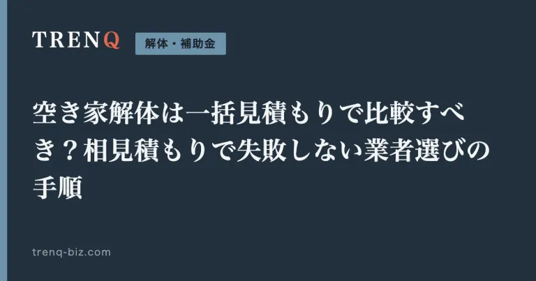 空き家解体は一括見積もりで比較すべき?相見積もりで失敗しない業者選びの手順