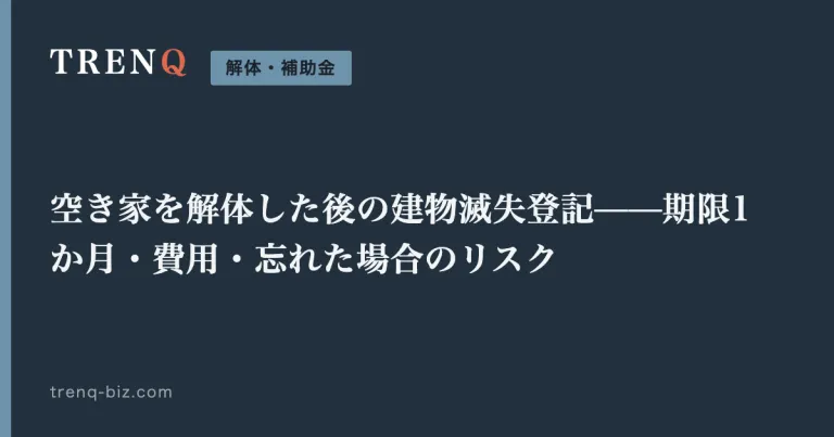 空き家を解体した後の建物滅失登記——期限1か月・費用・忘れた場合のリスク