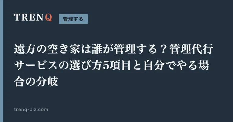 遠方の空き家は誰が管理する？管理代行サービスの選び方5項目と自分でやる場合の分岐