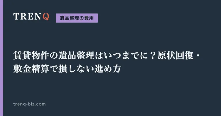 賃貸物件の遺品整理はいつまでに?原状回復・敷金精算で損しない進め方
