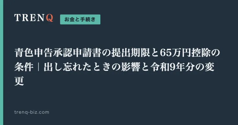 青色申告承認申請書の提出期限と65万円控除の条件|出し忘れたときの影響と令和9年分の変更
