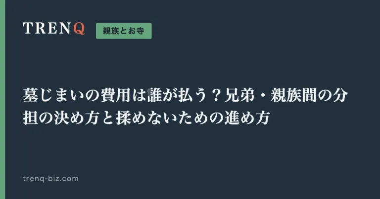 墓じまいの費用は誰が払う？兄弟・親族間の分担の決め方と揉めないための進め方