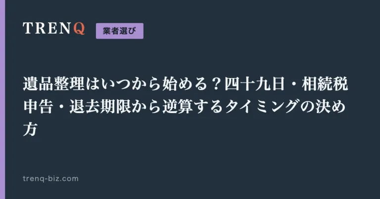 遺品整理はいつから始める？四十九日・相続税申告・退去期限から逆算するタイミングの決め方