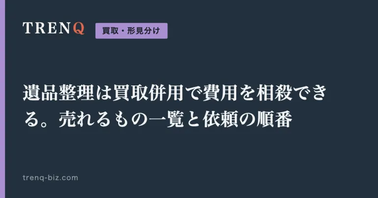 遺品整理は買取併用で費用を相殺できる。売れるもの一覧と依頼の順番