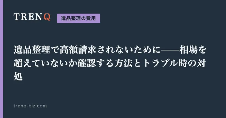 遺品整理で高額請求されないために——相場を超えていないか確認する方法とトラブル時の対処