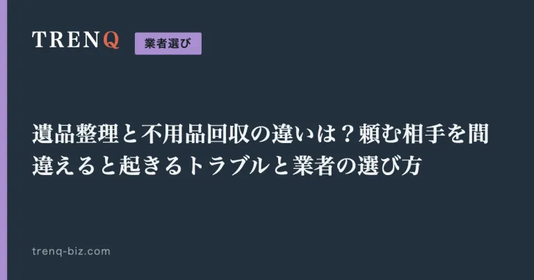 遺品整理と不用品回収の違いは？頼む相手を間違えると起きるトラブルと業者の選び方