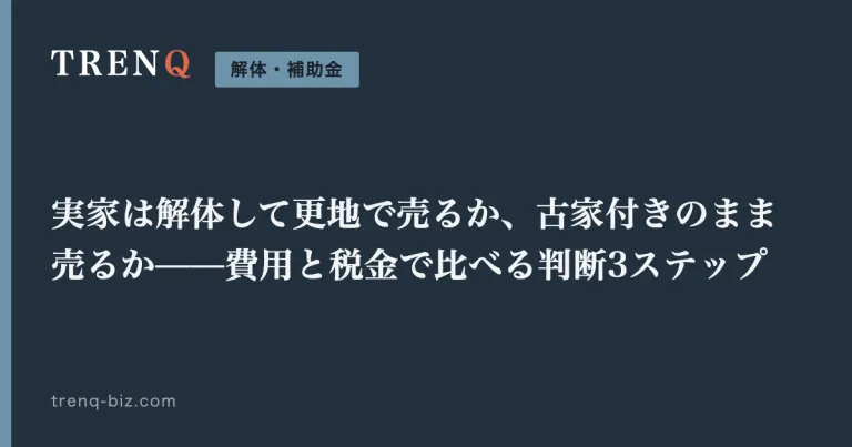 実家は解体して更地で売るか、古家付きのまま売るか——費用と税金で比べる判断3ステップ
