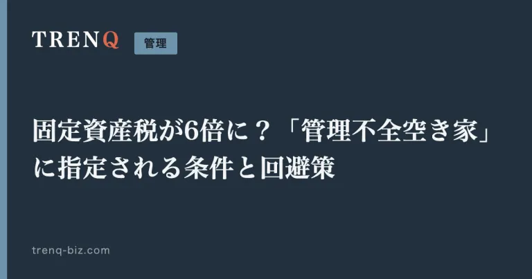 固定資産税が6倍に？「管理不全空き家」に指定される条件と回避策