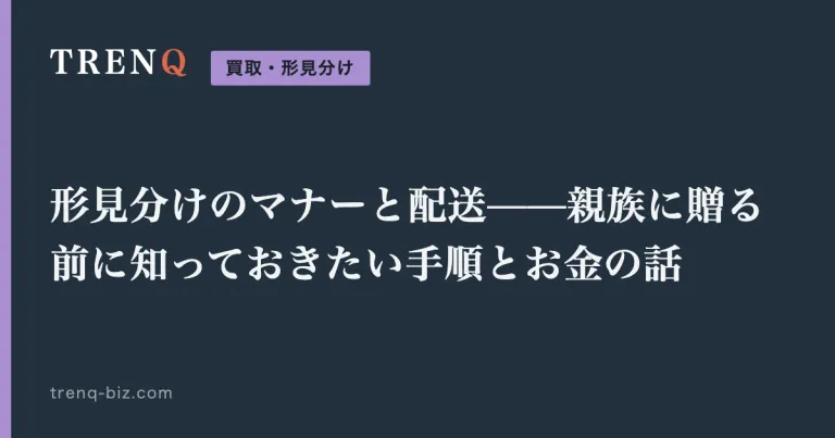 形見分けのマナーと配送——親族に贈る前に知っておきたい手順とお金の話