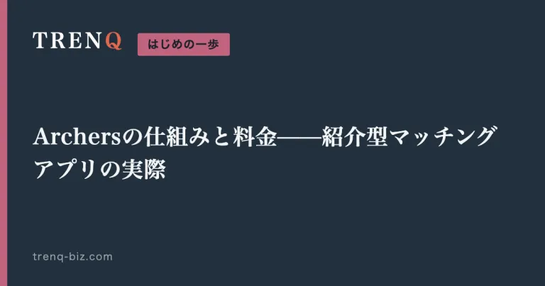 Archersの仕組みと料金——紹介型マッチングアプリの実際