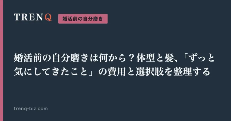 婚活前の自分磨きは何から？体型と髪、「ずっと気にしてきたこと」の費用と選択肢を整理する