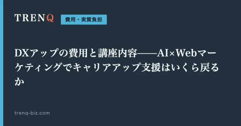 DXアップの費用と講座内容——AI×Webマーケティングでキャリアアップ支援はいくら戻るか