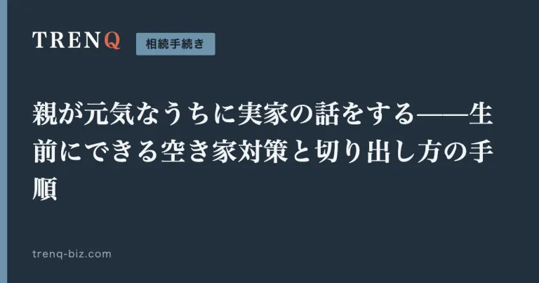 親が元気なうちに実家の話をする——生前にできる空き家対策と切り出し方の手順