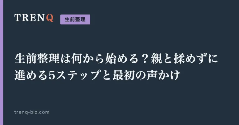 生前整理は何から始める？親と揉めずに進める5ステップと最初の声かけ