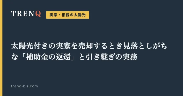 太陽光付きの実家を売却するとき見落としがちな「補助金の返還」と引き継ぎの実務