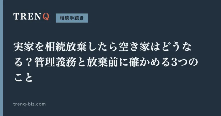 実家を相続放棄したら空き家はどうなる？管理義務と放棄前に確かめる3つのこと