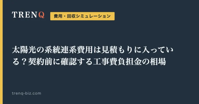 太陽光の系統連系費用は見積もりに入っている？契約前に確認する工事費負担金の相場