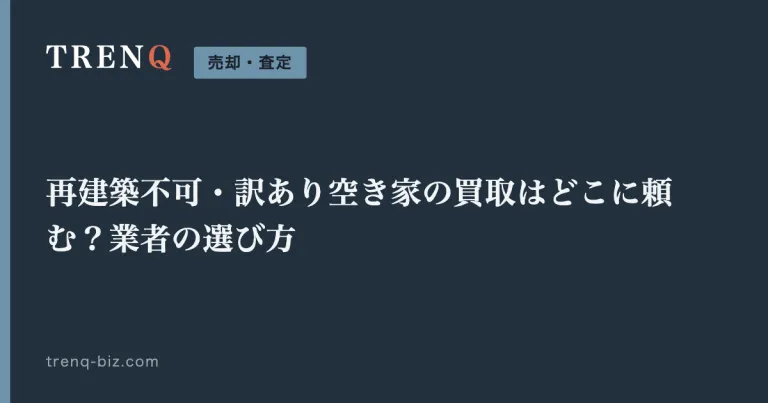 再建築不可・訳あり空き家の買取はどこに頼む？業者の選び方