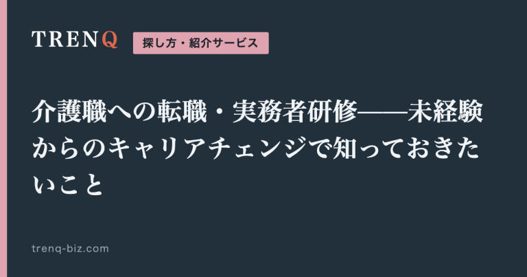 介護職への転職・実務者研修——未経験からのキャリアチェンジで知っておきたいこと