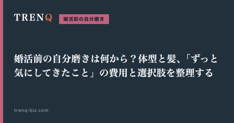 婚活前の自分磨きは何から?体型と髪、「ずっと気にしてきたこと」の費用と選択肢を整理する